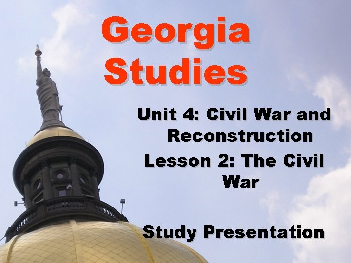 Georgia Studies Unit 4: Civil War and Reconstruction Lesson 2: The Civil War Study