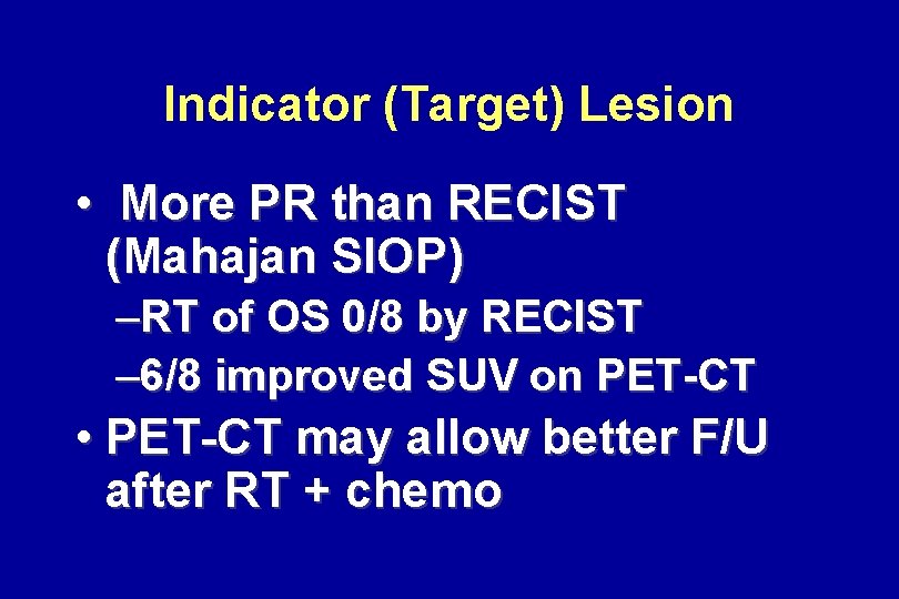 Indicator (Target) Lesion • More PR than RECIST (Mahajan SIOP) –RT of OS 0/8 Indicator (Target) Lesion • More PR than RECIST (Mahajan SIOP) –RT of OS 0/8