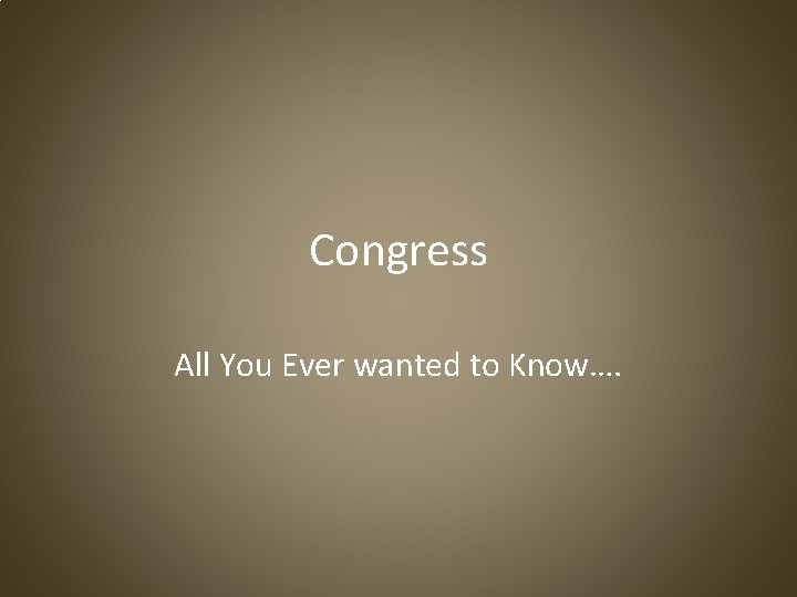 Congress All You Ever wanted to Know…. 