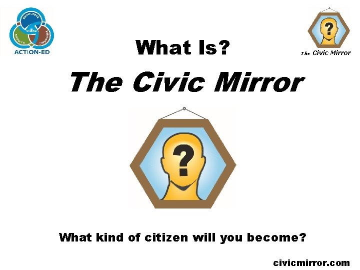 What Is? The Civic Mirror What kind of citizen will you become? civicmirror. com