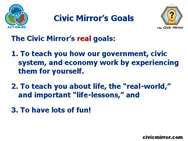 Civic Mirror’s Goals The Civic Mirror’s real goals: 1. To teach you how our