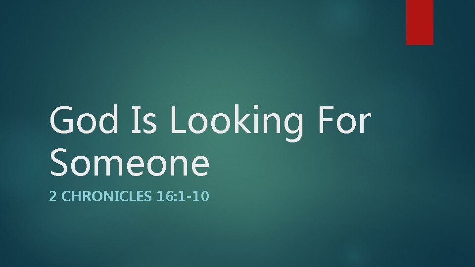 God Is Looking For Someone 2 CHRONICLES 16: 1 -10 