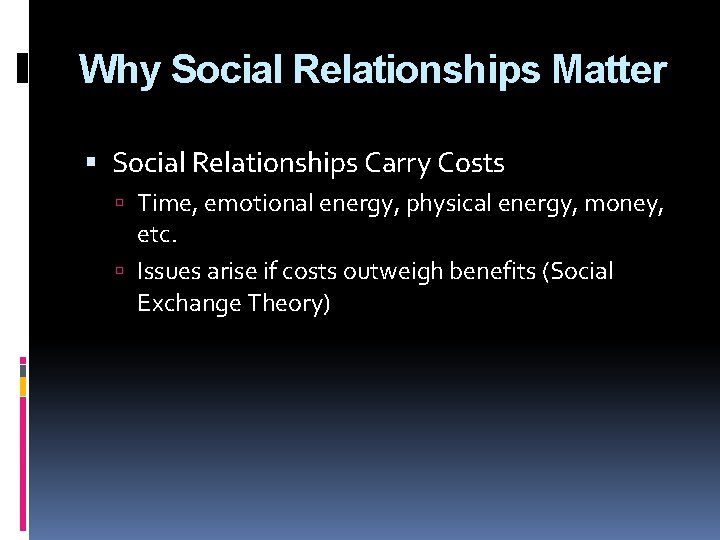 Why Social Relationships Matter Social Relationships Carry Costs Time, emotional energy, physical energy, money,