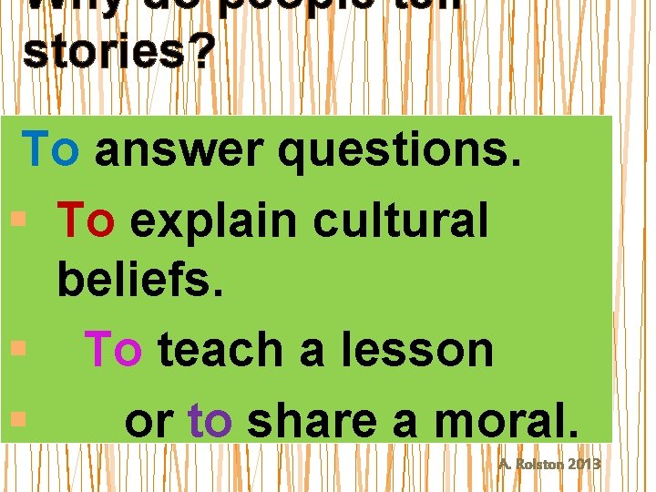 Why do people tell stories? To answer questions. § To explain cultural beliefs. §