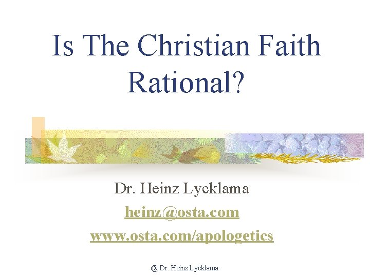 Is The Christian Faith Rational? Dr. Heinz Lycklama heinz@osta. com www. osta. com/apologetics @