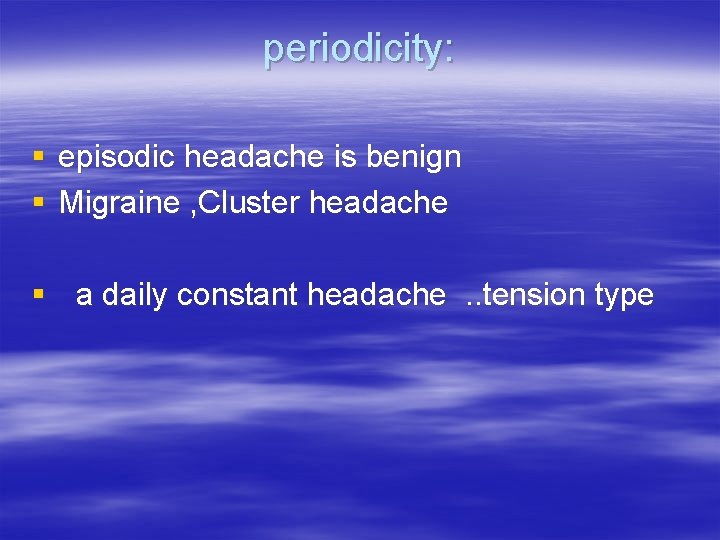 periodicity: § episodic headache is benign § Migraine , Cluster headache § a daily