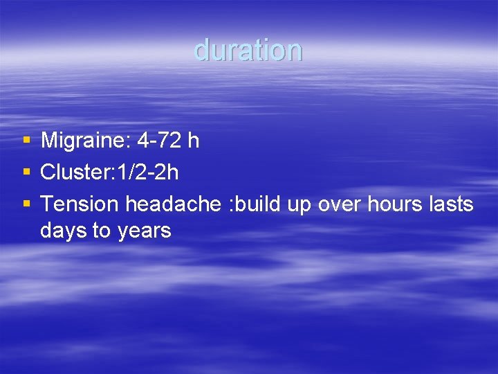 duration § § § Migraine: 4 -72 h Cluster: 1/2 -2 h Tension headache