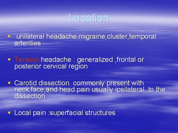 Location § unilateral headache: migraine, cluster, temporal arterities. § Tension headache : generalized ,