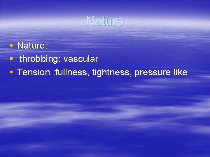 Nature § § § Nature: throbbing: vascular Tension : fullness, tightness, pressure like 