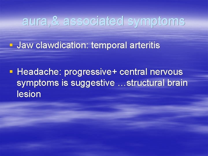 aura, & associated symptoms § Jaw clawdication: temporal arteritis § Headache: progressive+ central nervous