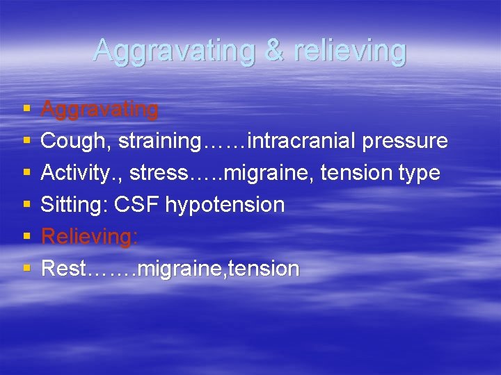 Aggravating & relieving § § § Aggravating Cough, straining……intracranial pressure Activity. , stress…. .