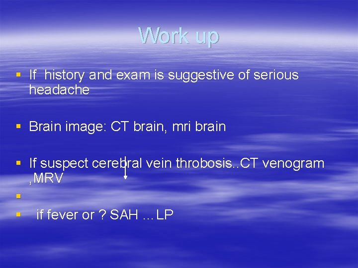 Work up § If history and exam is suggestive of serious headache § Brain