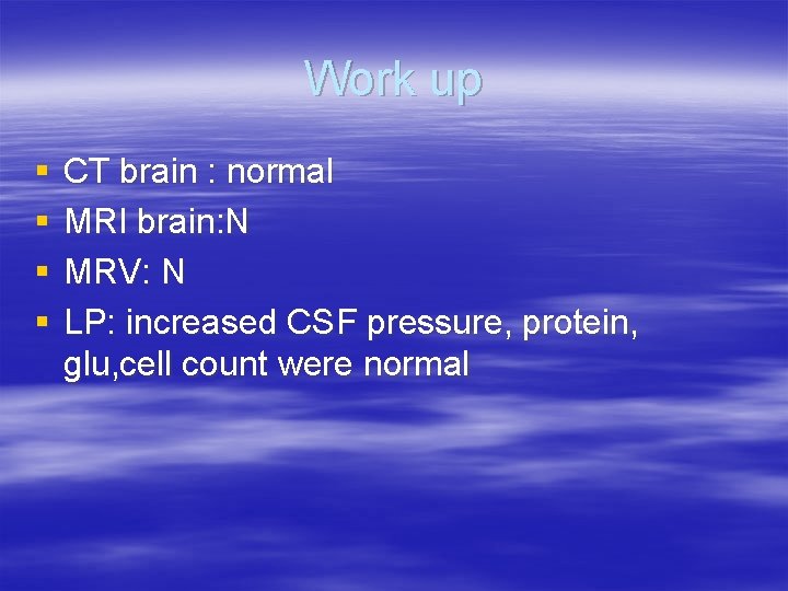 Work up § § CT brain : normal MRI brain: N MRV: N LP: