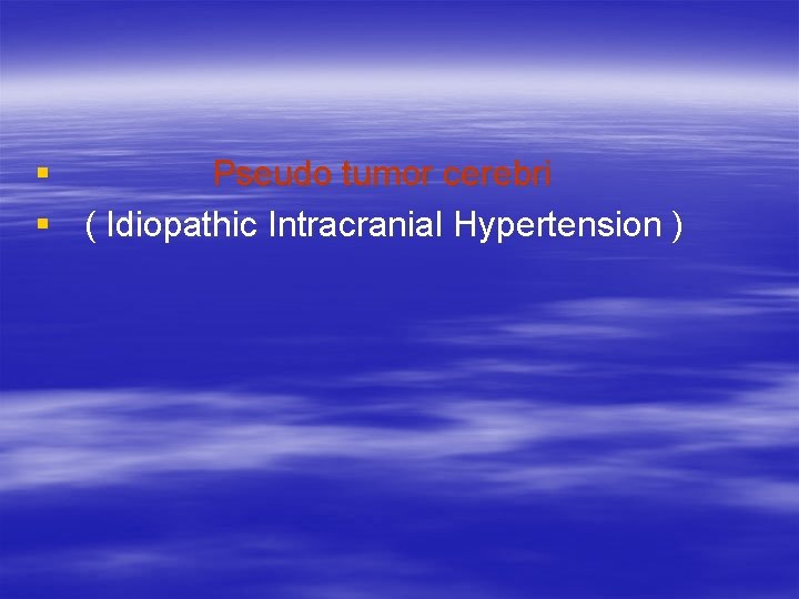 § Pseudo tumor cerebri § ( Idiopathic Intracranial Hypertension ) 