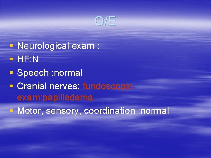 O/E § § Neurological exam : HF: N Speech : normal Cranial nerves: fundoscopic