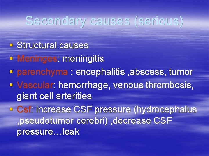 Secondary causes (serious) § § Structural causes Meninges: meningitis parenchyma : encephalitis , abscess,