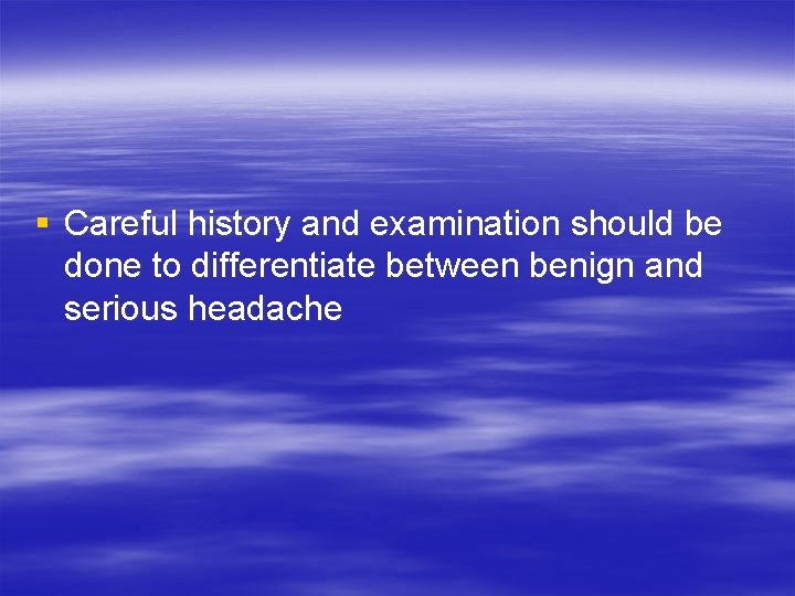 § Careful history and examination should be done to differentiate between benign and serious
