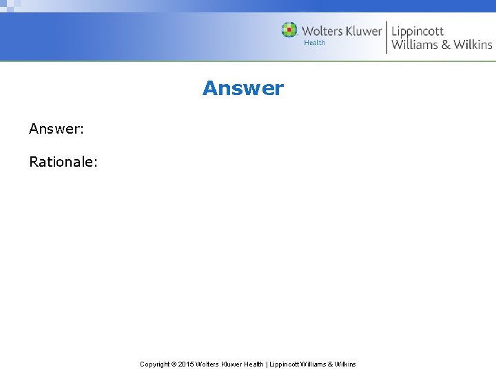 Answer: Rationale: Copyright © 2015 Wolters Kluwer Health | Lippincott Williams & Wilkins 