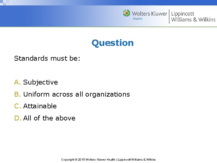 Question Standards must be: A. Subjective B. Uniform across all organizations C. Attainable D.