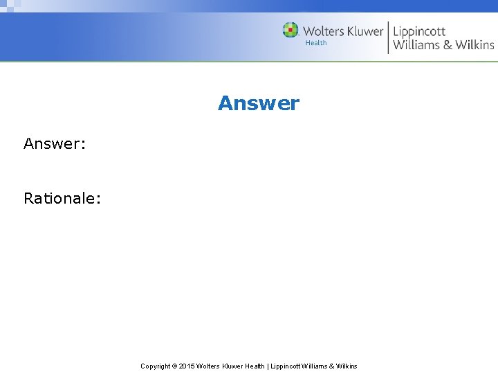 Answer: Rationale: Copyright © 2015 Wolters Kluwer Health | Lippincott Williams & Wilkins 