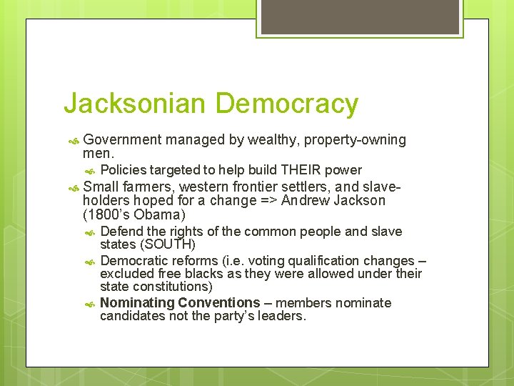 Jacksonian Democracy Government managed by wealthy, property-owning men. Policies targeted to help build THEIR