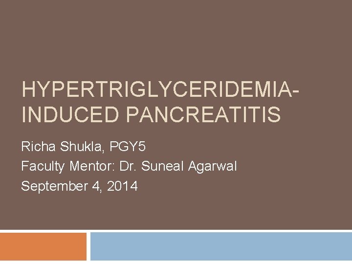 HYPERTRIGLYCERIDEMIAINDUCED PANCREATITIS Richa Shukla, PGY 5 Faculty Mentor: Dr. Suneal Agarwal September 4, 2014