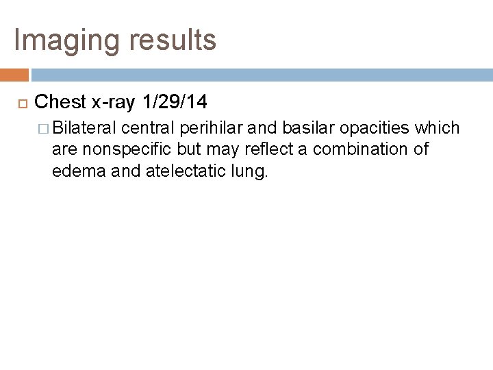 Imaging results Chest x-ray 1/29/14 � Bilateral central perihilar and basilar opacities which are Imaging results Chest x-ray 1/29/14 � Bilateral central perihilar and basilar opacities which are