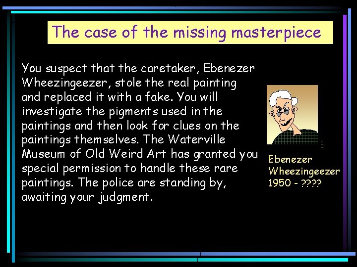 The case of the missing masterpiece You suspect that the caretaker, Ebenezer Wheezingeezer, stole
