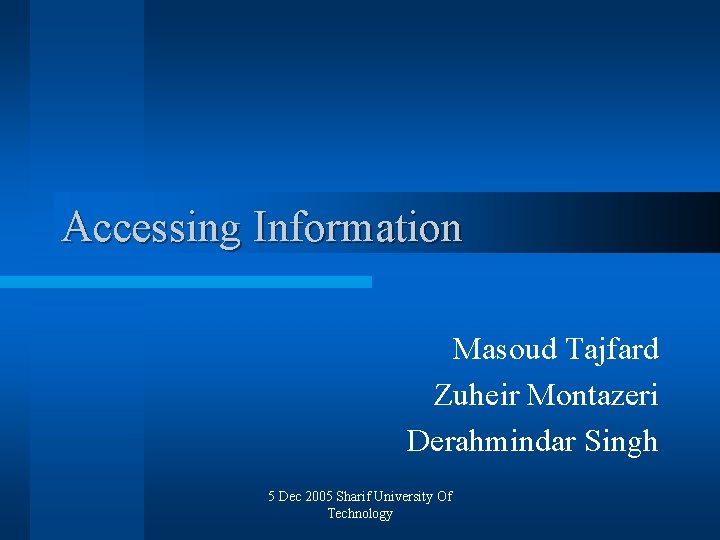 Accessing Information Masoud Tajfard Zuheir Montazeri Derahmindar Singh 5 Dec 2005 Sharif University Of