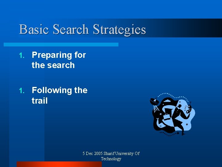 Basic Search Strategies 1. Preparing for the search 1. Following the trail 5 Dec