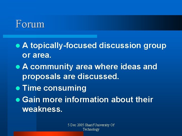 Forum l A topically-focused discussion group or area. l A community area where ideas