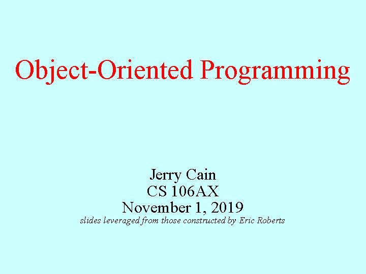 Object-Oriented Programming Jerry Cain CS 106 AX November 1, 2019 slides leveraged from those