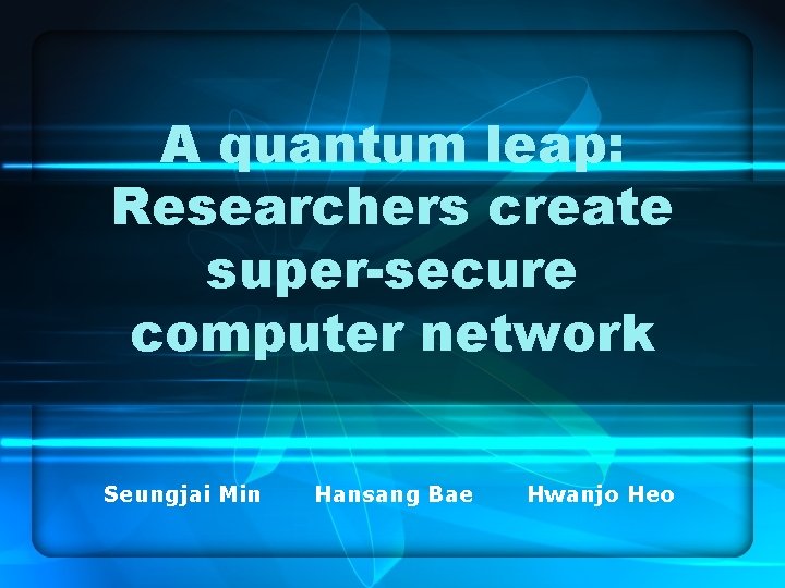A quantum leap: Researchers create super-secure computer network Seungjai Min Hansang Bae Hwanjo Heo