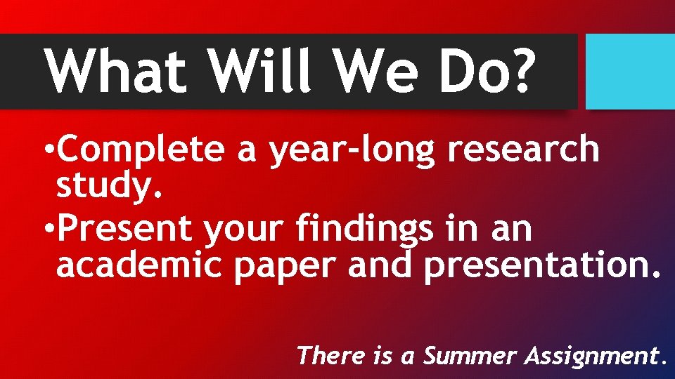 What Will We Do? • Complete a year-long research study. • Present your findings