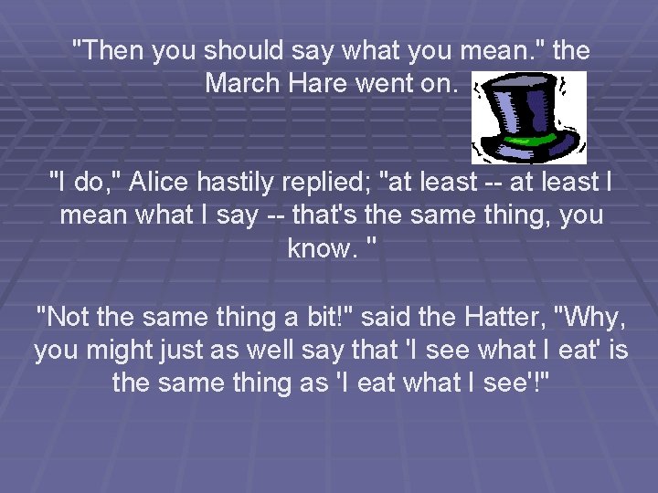 "Then you should say what you mean. " the March Hare went on. "I