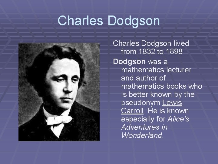 Charles Dodgson lived from 1832 to 1898 Dodgson was a mathematics lecturer and author