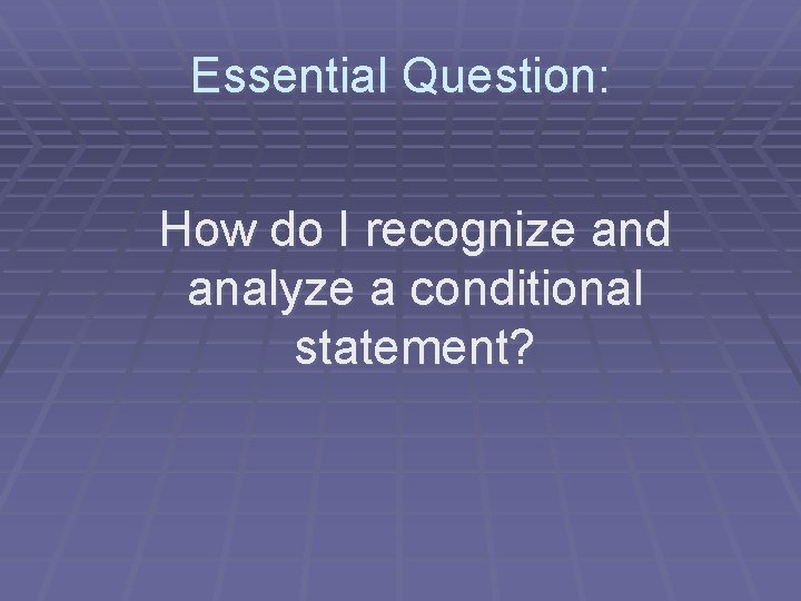 Essential Question: How do I recognize and analyze a conditional statement? 