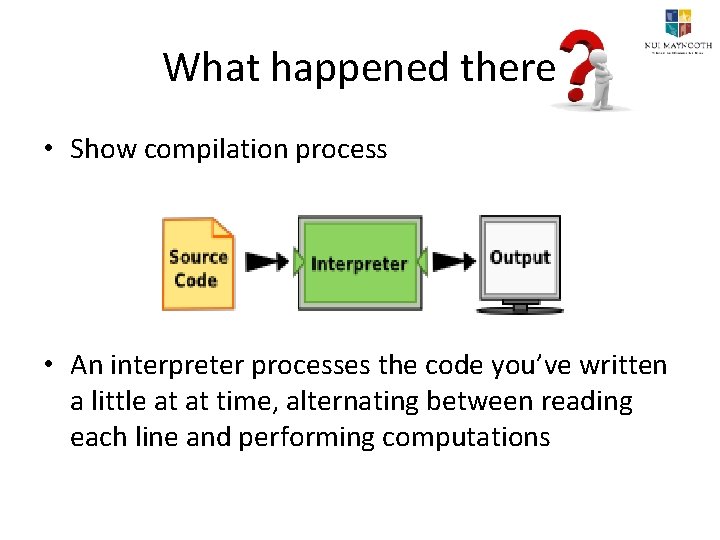 What happened there • Show compilation process • An interpreter processes the code you’ve