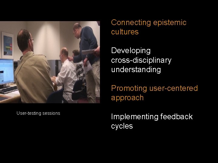 Connecting epistemic cultures Developing cross-disciplinary understanding Promoting user-centered approach User-testing sessions Implementing feedback cycles