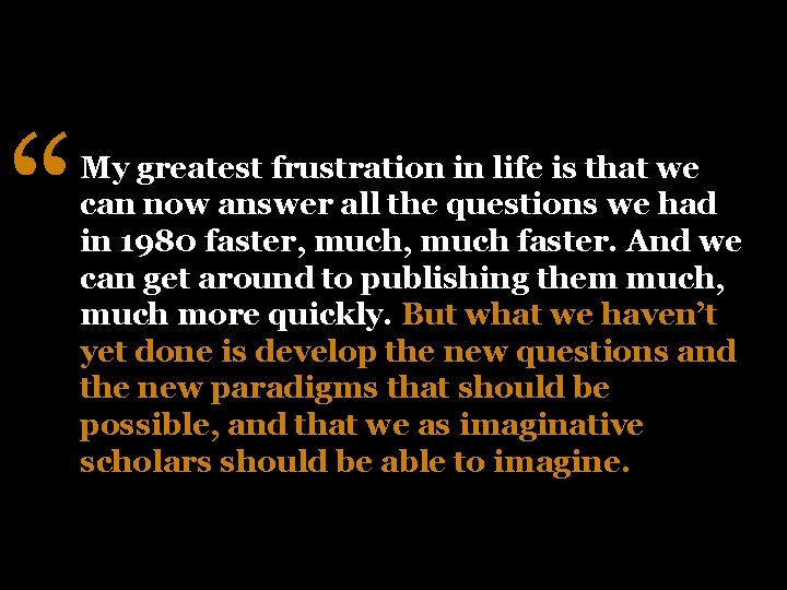 “ My greatest frustration in life is that we can now answer all the