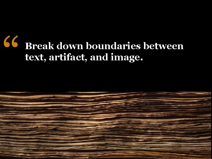 “ Break down boundaries between text, artifact, and image. 