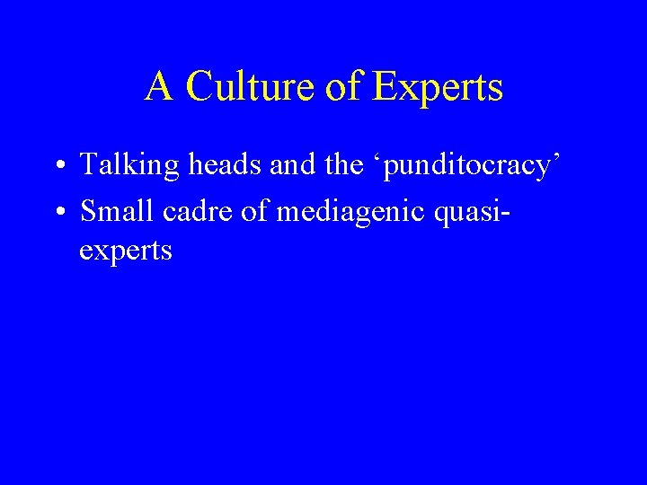 A Culture of Experts • Talking heads and the ‘punditocracy’ • Small cadre of