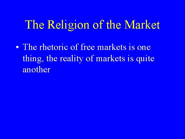 The Religion of the Market • The rhetoric of free markets is one thing,