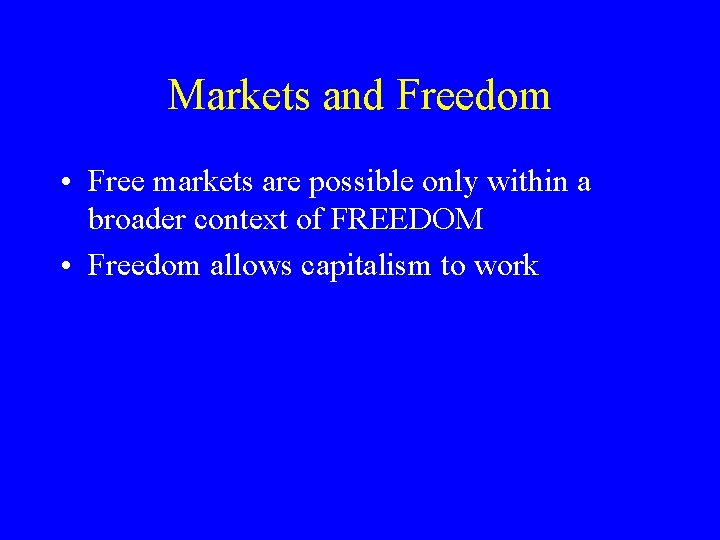 Markets and Freedom • Free markets are possible only within a broader context of