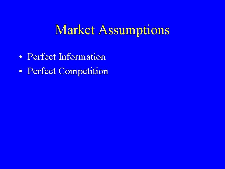 Market Assumptions • Perfect Information • Perfect Competition 