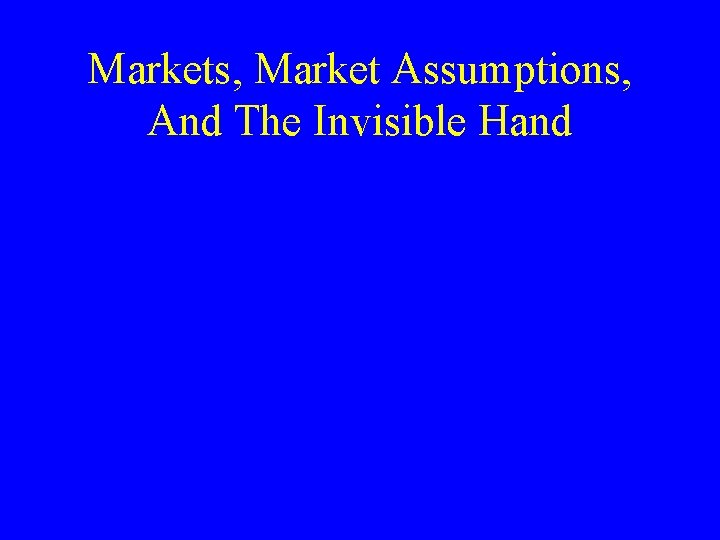 Markets, Market Assumptions, And The Invisible Hand 