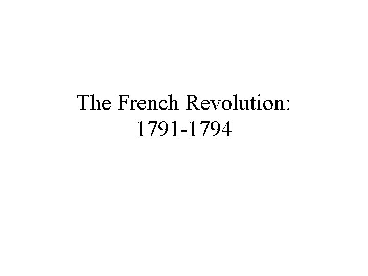 The French Revolution: 1791 -1794 