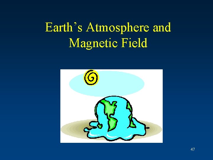 Earth’s Atmosphere and Magnetic Field 47 Earth’s Atmosphere and Magnetic Field 47