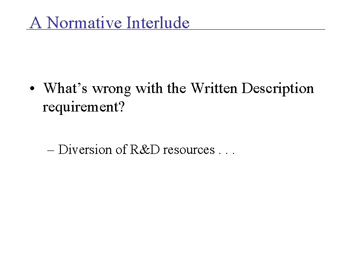 A Normative Interlude • What’s wrong with the Written Description requirement? – Diversion of