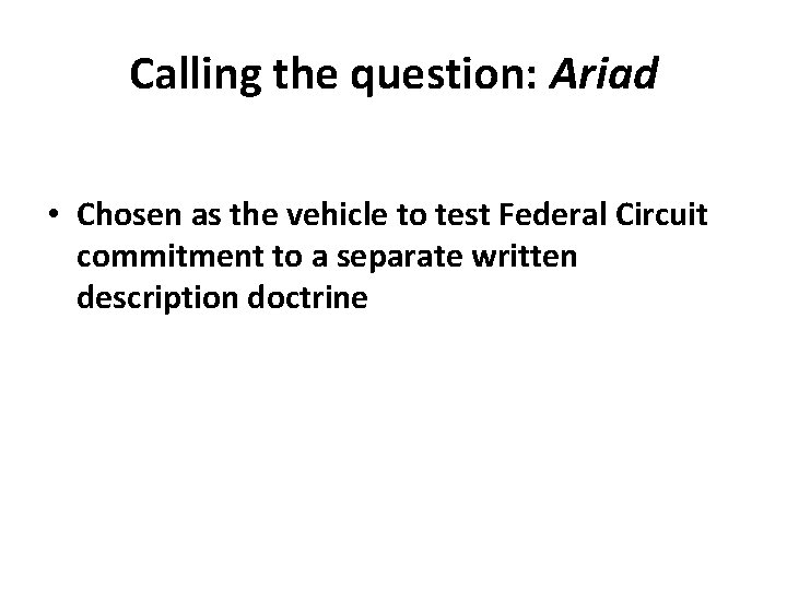 Calling the question: Ariad • Chosen as the vehicle to test Federal Circuit commitment